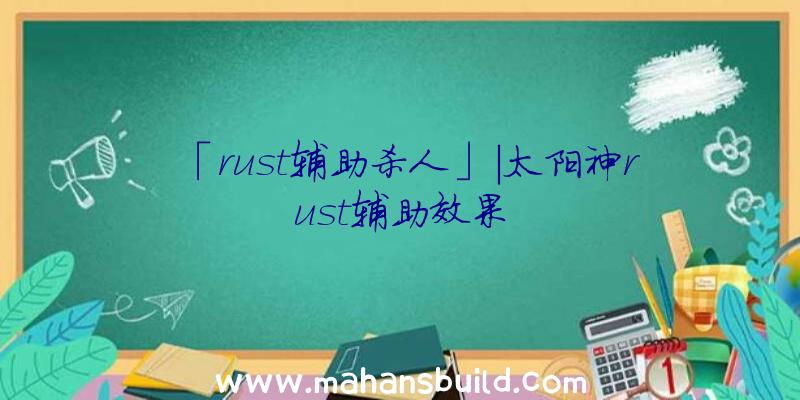 「rust辅助杀人」|太阳神rust辅助效果